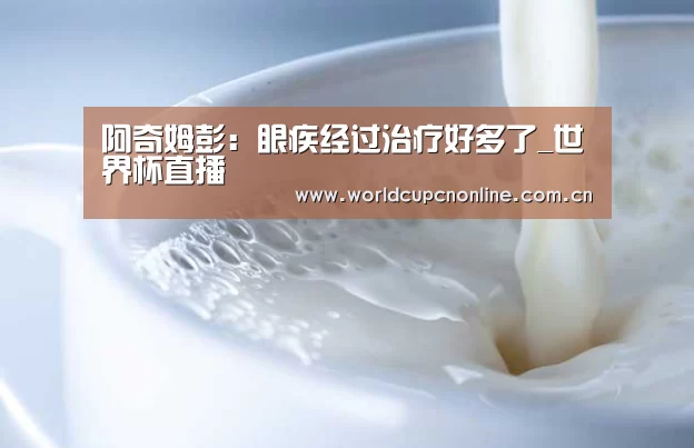 阿奇姆彭:眼疾经过治疗好多了_世界杯直播(图3) 实时比分