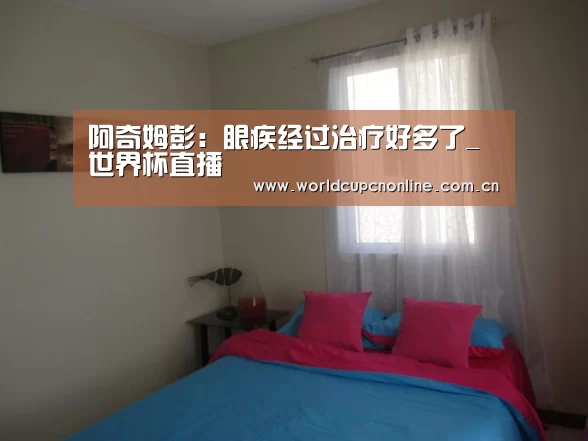 阿奇姆彭:眼疾经过治疗好多了_世界杯直播(图4) 世界杯直播